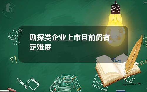 勘探类企业上市目前仍有一定难度