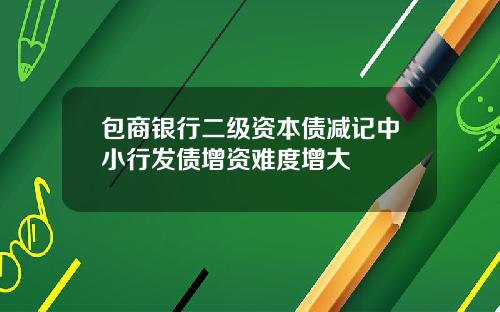 包商银行二级资本债减记中小行发债增资难度增大