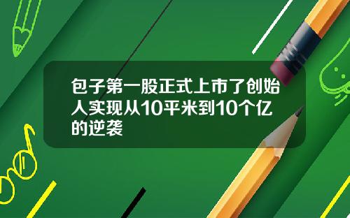 包子第一股正式上市了创始人实现从10平米到10个亿的逆袭