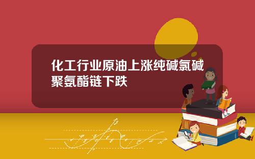 化工行业原油上涨纯碱氯碱聚氨酯链下跌