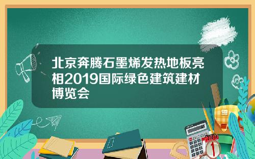 北京奔腾石墨烯发热地板亮相2019国际绿色建筑建材博览会