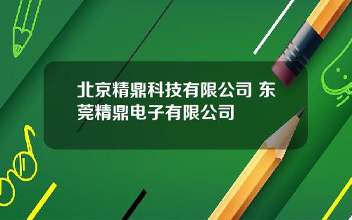 北京精鼎科技有限公司 东莞精鼎电子有限公司