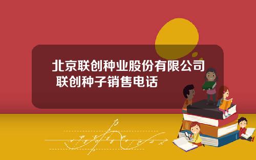 北京联创种业股份有限公司 联创种子销售电话