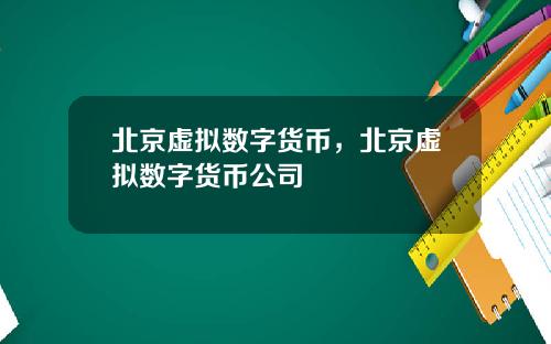 北京虚拟数字货币,北京虚拟数字货币公司