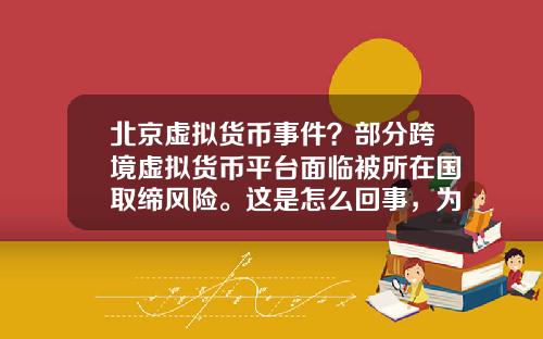 北京虚拟货币事件?部分跨境虚拟货币平台面临被所在国取缔风险。这是怎么回事,为什么?