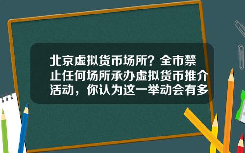 北京虚拟货币场所?全市禁止任何场所承办虚拟货币推介活动,你认为这一举动会有多大影响?