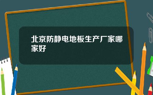 北京防静电地板生产厂家哪家好