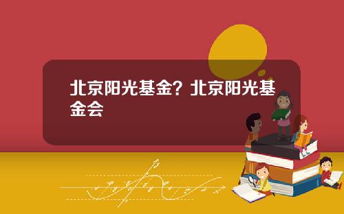 北京阳光基金?北京阳光基金会