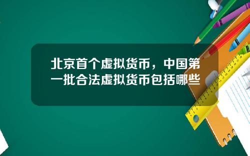 北京首个虚拟货币,中国第一批合法虚拟货币包括哪些