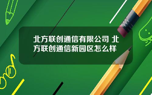 北方联创通信有限公司 北方联创通信新园区怎么样