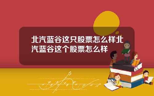 北汽蓝谷这只股票怎么样北汽蓝谷这个股票怎么样