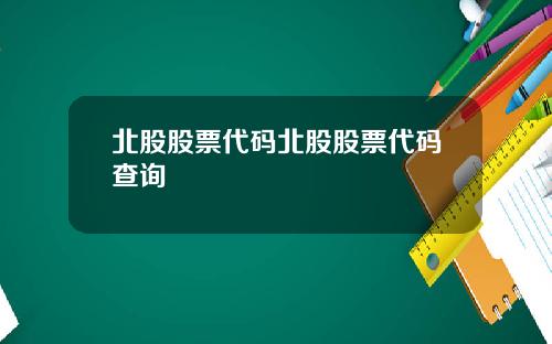 北股股票代码北股股票代码查询