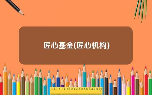 匠心基金(匠心机构)