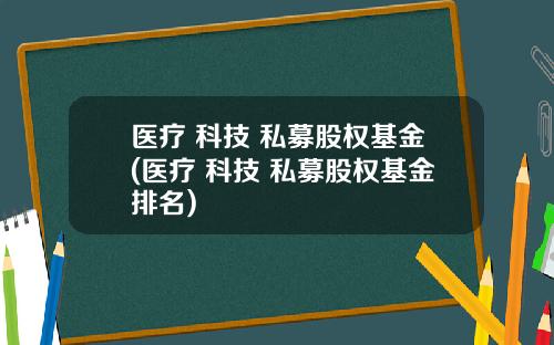 医疗 科技 私募股权基金(医疗 科技 私募股权基金排名)