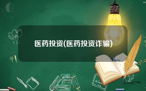 医药投资(医药投资诈骗)