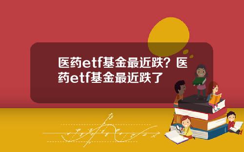 医药etf基金最近跌?医药etf基金最近跌了