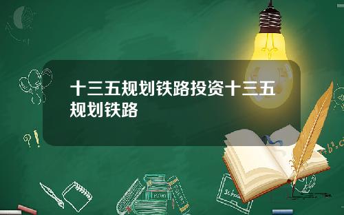 十三五规划铁路投资十三五规划铁路