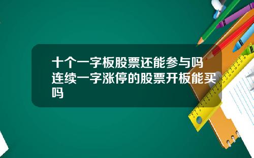 十个一字板股票还能参与吗连续一字涨停的股票开板能买吗