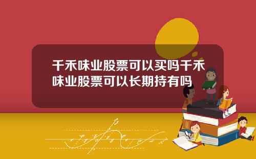 千禾味业股票可以买吗千禾味业股票可以长期持有吗