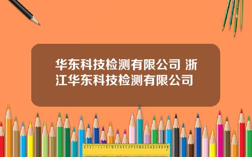 华东科技检测有限公司 浙江华东科技检测有限公司