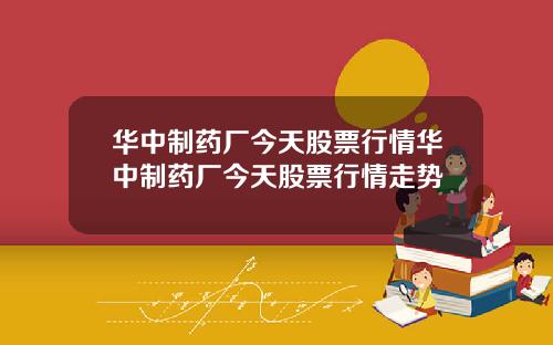 华中制药厂今天股票行情华中制药厂今天股票行情走势