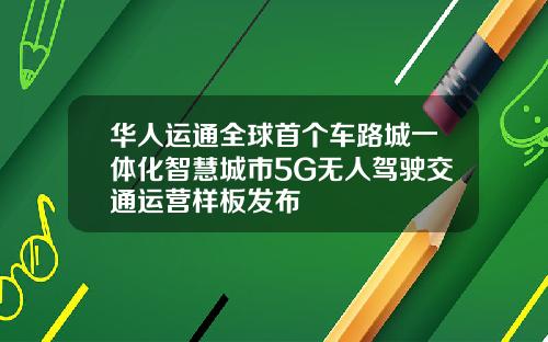 华人运通全球首个车路城一体化智慧城市5G无人驾驶交通运营样板发布