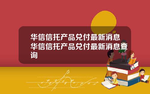 华信信托产品兑付最新消息华信信托产品兑付最新消息查询