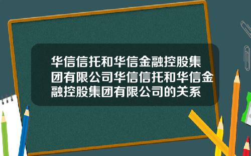 华信信托和华信金融控股集团有限公司华信信托和华信金融控股集团有限公司的关系