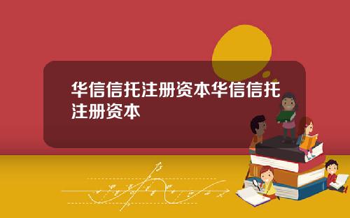 华信信托注册资本华信信托注册资本