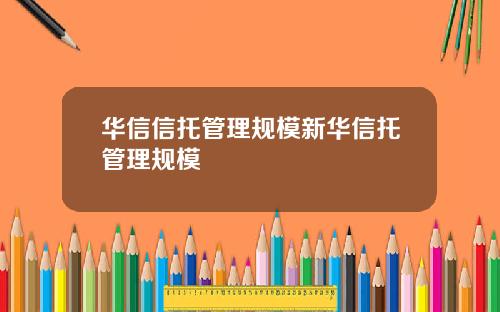 华信信托管理规模新华信托管理规模