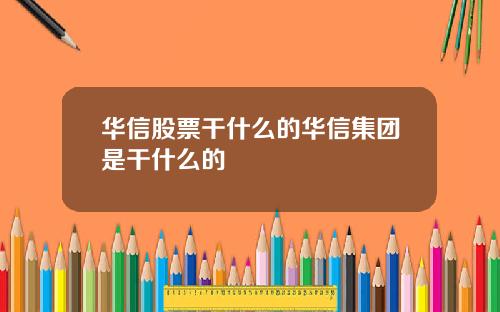 华信股票干什么的华信集团是干什么的