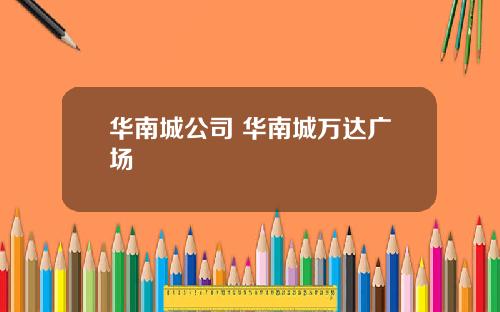 华南城公司 华南城万达广场