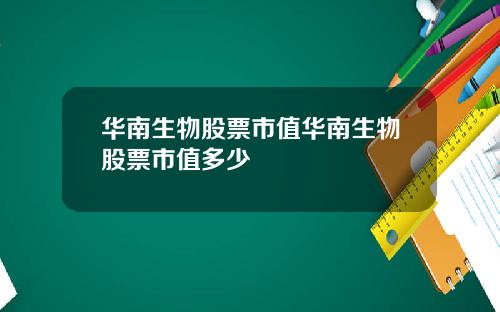 华南生物股票市值华南生物股票市值多少