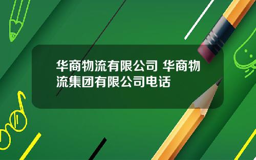 华商物流有限公司 华商物流集团有限公司电话