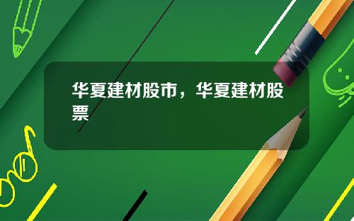 华夏建材股市,华夏建材股票