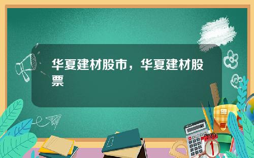 华夏建材股市,华夏建材股票