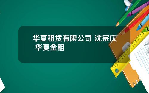 华夏租赁有限公司 沈宗庆 华夏金租