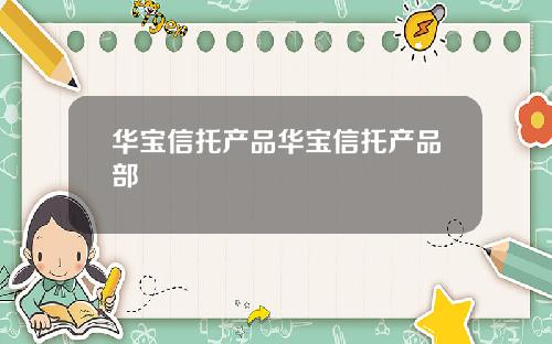 华宝信托产品华宝信托产品部