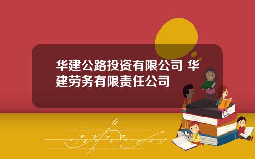 华建公路投资有限公司 华建劳务有限责任公司