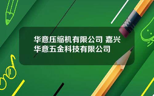 华意压缩机有限公司 嘉兴华意五金科技有限公司