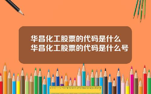 华昌化工股票的代码是什么华昌化工股票的代码是什么号