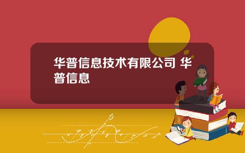华普信息技术有限公司 华普信息