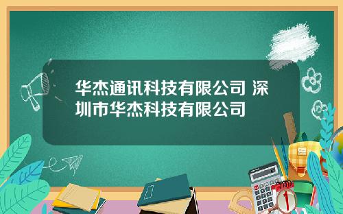 华杰通讯科技有限公司 深圳市华杰科技有限公司