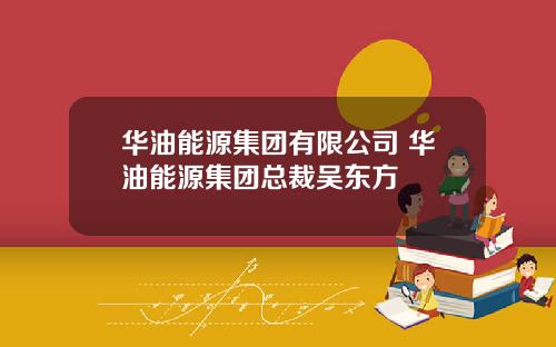 华油能源集团有限公司 华油能源集团总裁吴东方