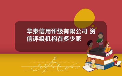 华泰信用评级有限公司 资信评级机构有多少家
