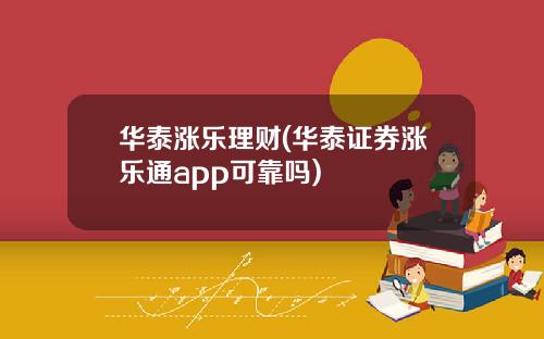 华泰涨乐理财(华泰证券涨乐通app可靠吗)