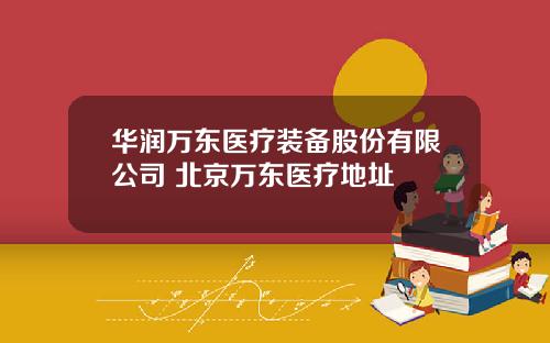 华润万东医疗装备股份有限公司 北京万东医疗地址