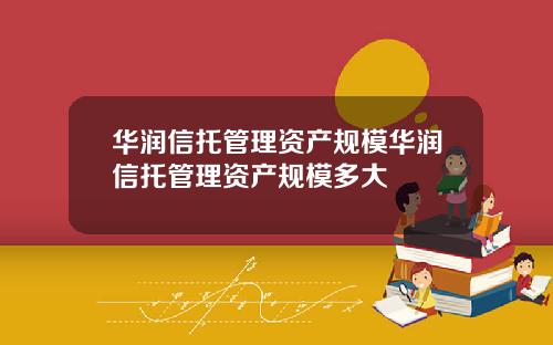 华润信托管理资产规模华润信托管理资产规模多大