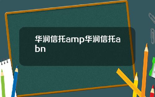 华润信托amp华润信托abn