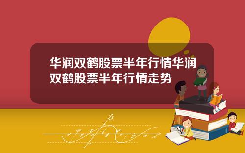 华润双鹤股票半年行情华润双鹤股票半年行情走势